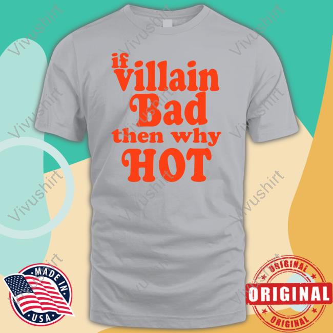 If Villain Bad Then Why Hot T-Shirt If Villain Bad Then Why Hot Tee Shirt