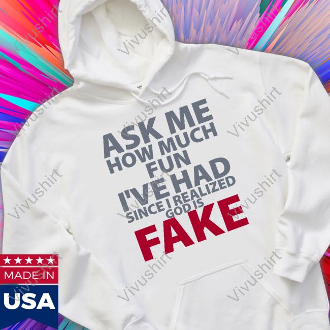 Atheist Republic Ask Me How Much Fun I've Had Since I Realized God Is Fake Tee Shirt