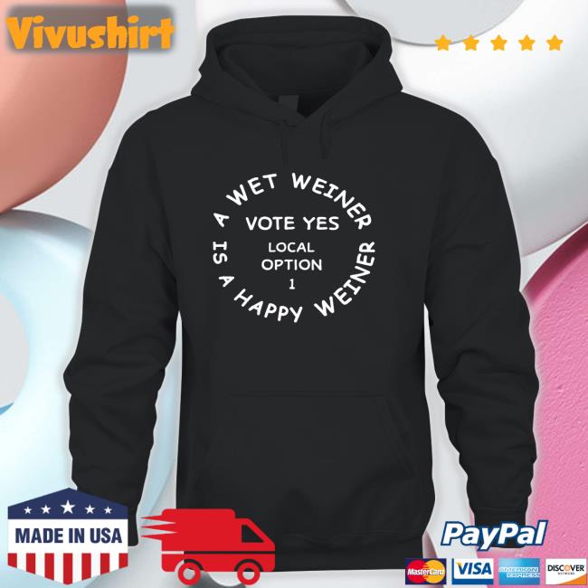 A Wet Weiner Is A Happy Weiner Vote Yes Local Option 1 Long Sleeve T Shirt