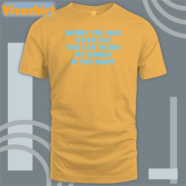 Sorry You Had A Bad Day You Can Touch My Boobs If You Want T Shirt