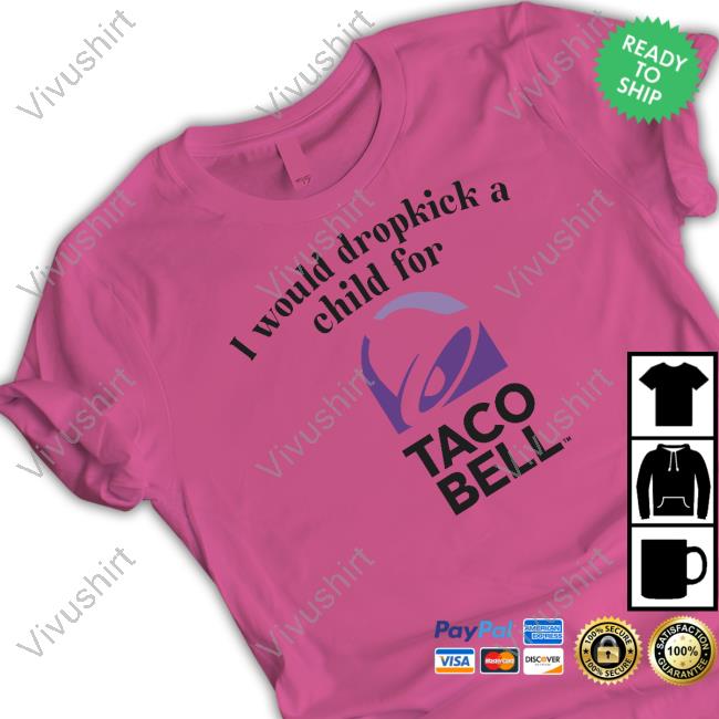 I Would Dropkick A Child For Taco Bell Shirts