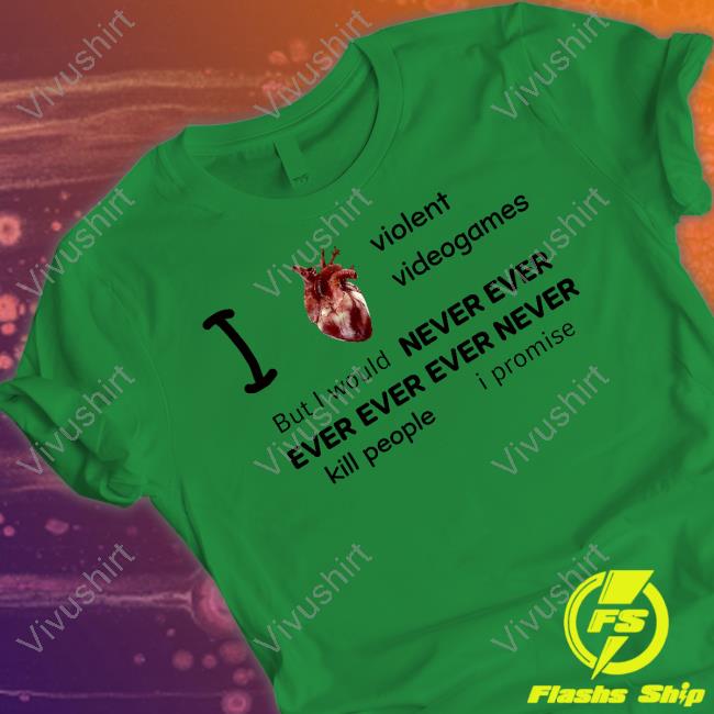Mr Online I Heart Violent Videogames But I Would Never Ever Ever Ever Ever Never Kill People I Promise New Shirt