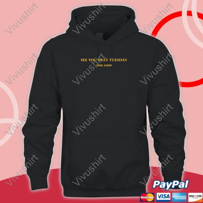 Shirts That Go Hard See You Next Tuesday You Cunt Shirt Official See You Next Tuesday You Cunt Hoodie