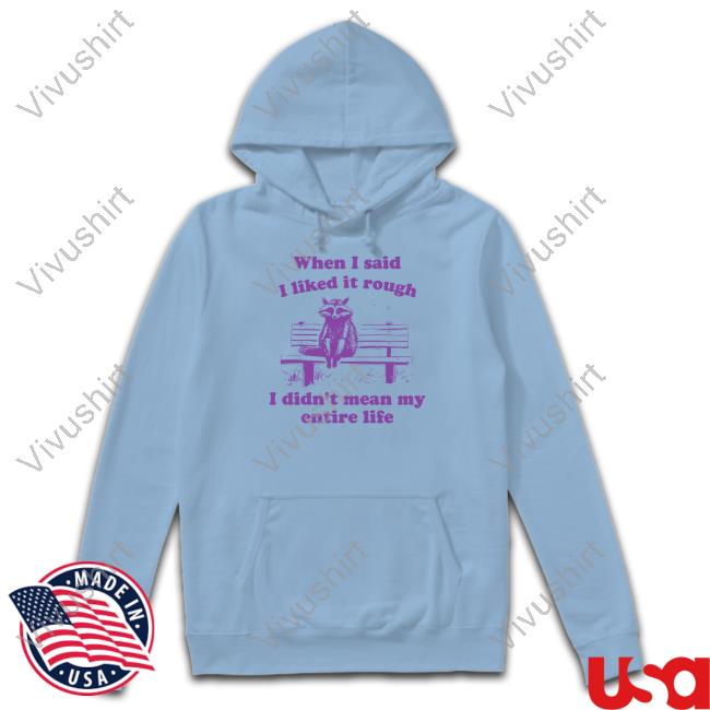 Slippywild Raccoon When I Said I Liked It Rough I Didn't Mean My Entire Life Tee Shirt