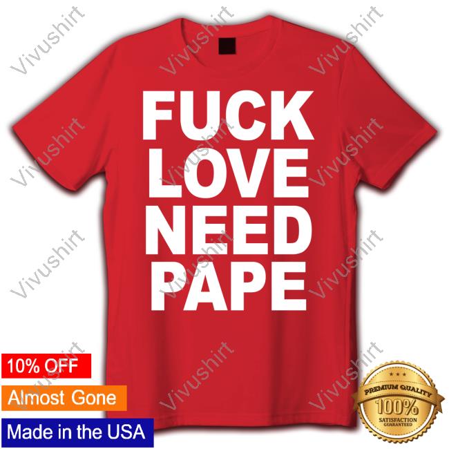 Fuck Love Need Pape Tee Shirt