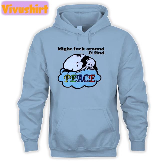 Shirts That Go Hard Might Fuck Around And Find Peace T Shirt