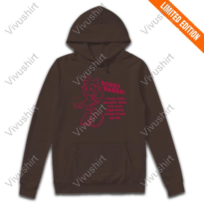 Sorry Babes I Only Date People One Cigarette Away From Death Hoodie Sweatshirt
