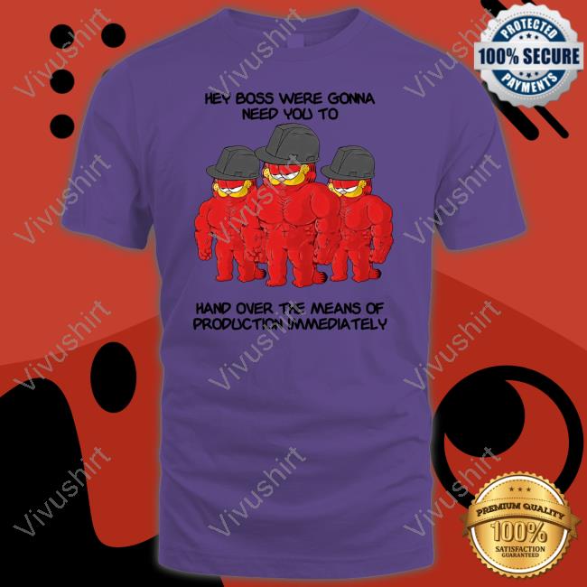 Hey Boss Were Gonna Need You To Hand Over The Means Of Production Immediately Shirt