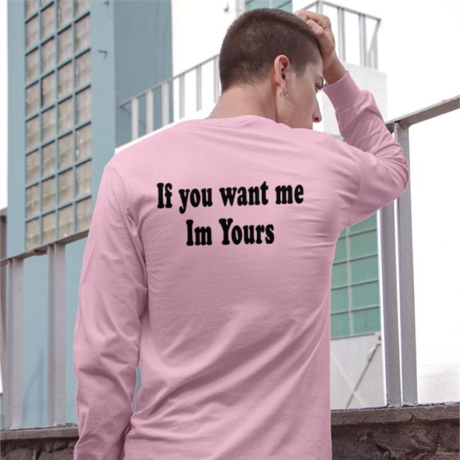 Shirts That Go Hard If You Want Me Im Yours Hoodie