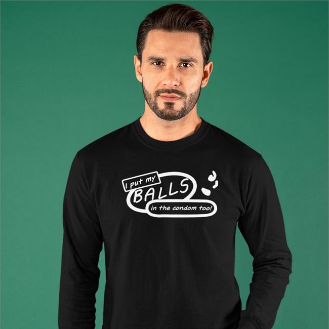 Good Shirts I Put My Balls In The Condom Too Shirt