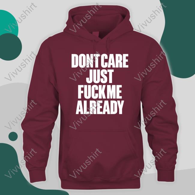 Dont Care Just Fuck Me Already T-Shirt