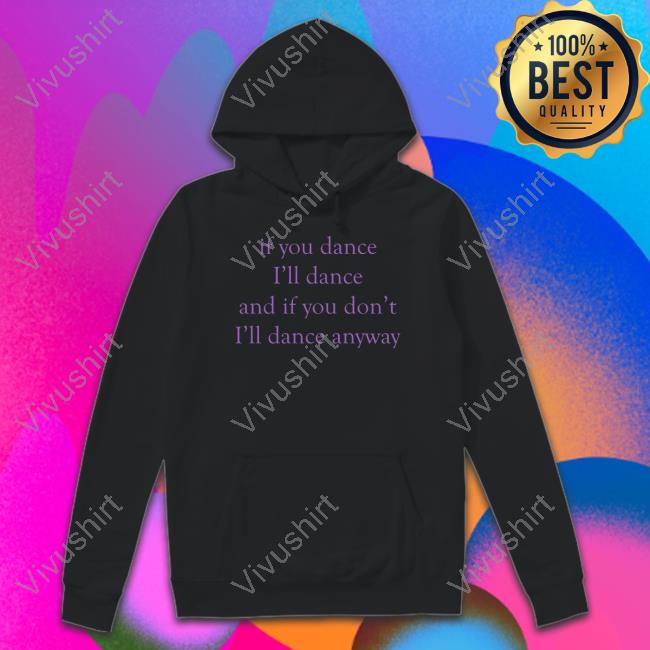 If You Dance I'll Dance And If You Don't I'll Dance Anyway Tees
