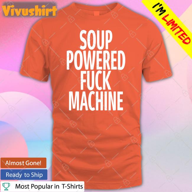 Soup Powered Fuck Machine T Shirts Soup Powered Fuck Machine T Shirt