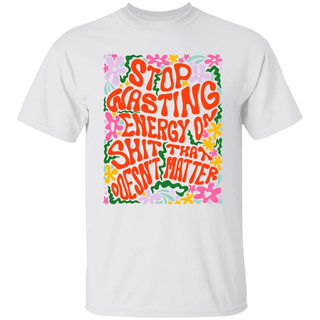 Stop Wasting Energy On Shit That Doesn't Matter Shirt Univ3rsechild Univ3rsechild Stop Wasting Energy On Shit That Doesn't Matter Shirt