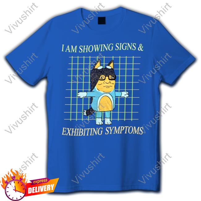 I Am Showing Signs And Exhibiting Symptoms Shirts