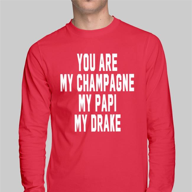Shirts That Go Hard You Are My Champagne My Papi My Drake New Shirt