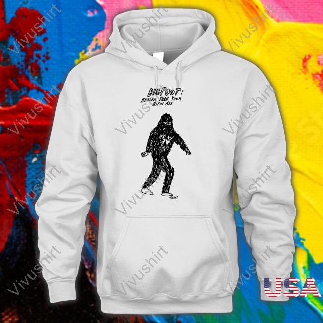 Big Foot Realer Than Your Bitch Ass Shirt, Hoodie, Sweater, Tank Top And Long Sleeve Tee