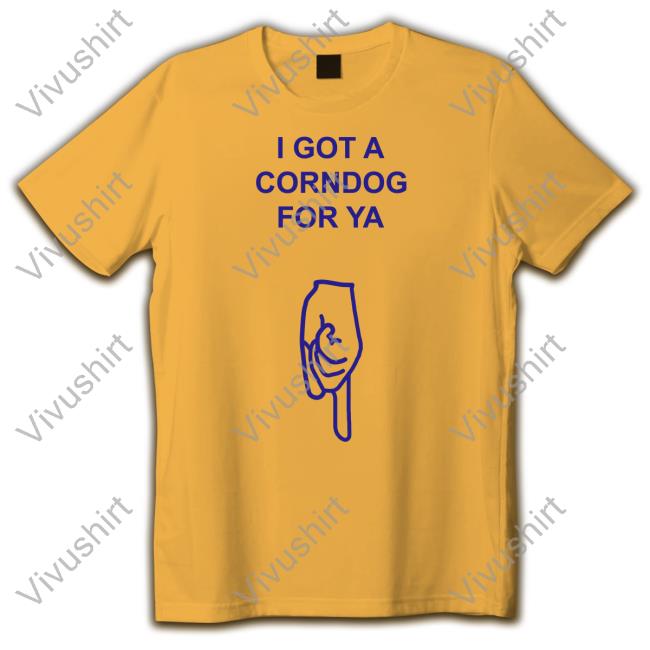 Got A Corndog For Ya Hoodie Sweatshirt Got A Corndog For Ya Sweatshirt