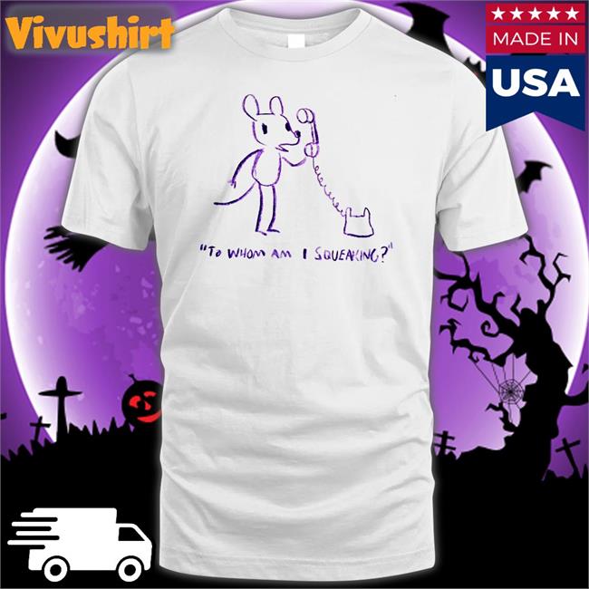 To Whom Am I Squeaking T Shirt Evandahm