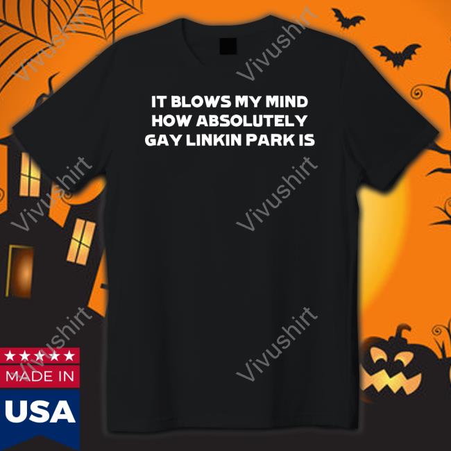 Slamdunkvintage It Blows My Mind How Absolutely Gay Linkin Park Is Tee Shirt