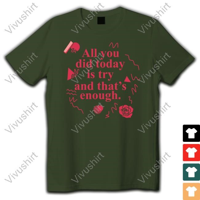 All You Did Today Is Try And That Enough T Shirt