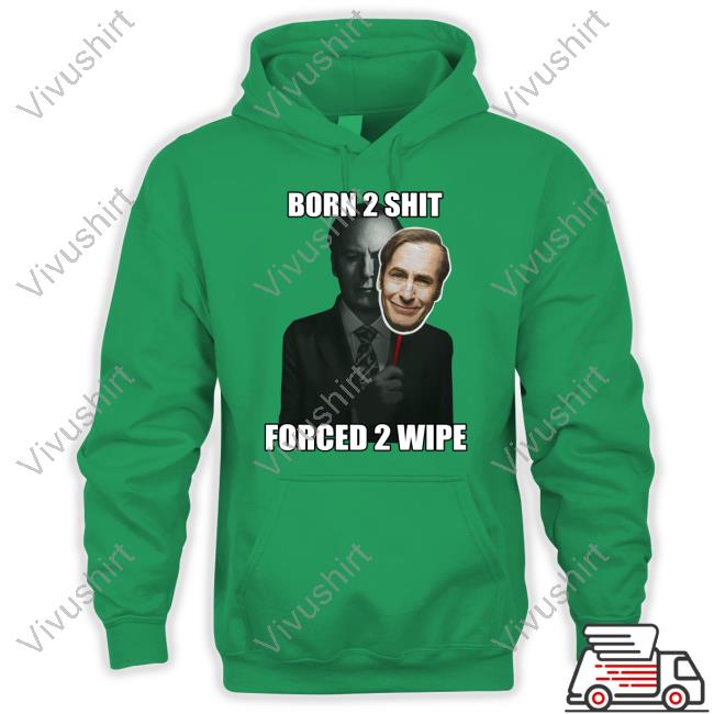 Born 2 Shit Forced 2 Wipe Better Call Saul Shirt Mr. Goofy Ahh Born 2 Shit Forced 2 Wipe Tee