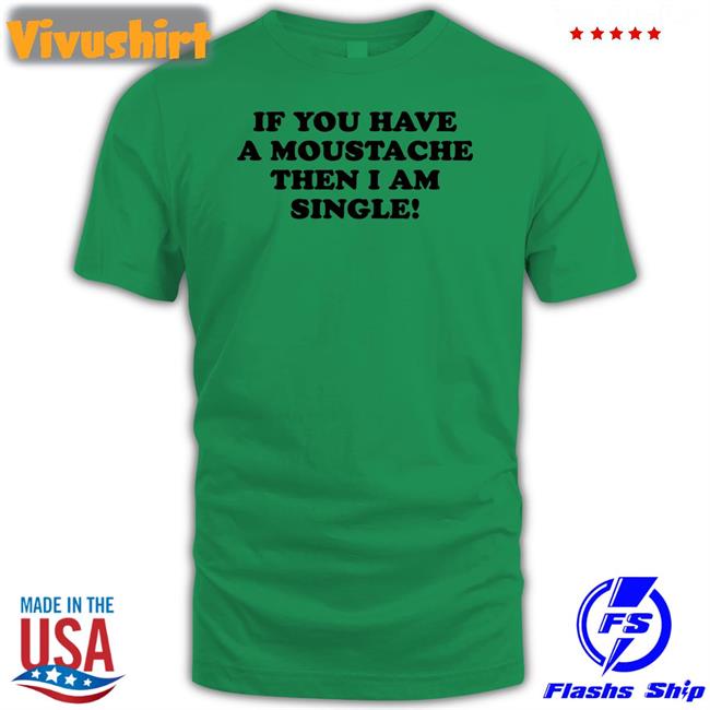 If You Have A Moustache Then I Am Single Tee Shirt Lizzy Mcalpine