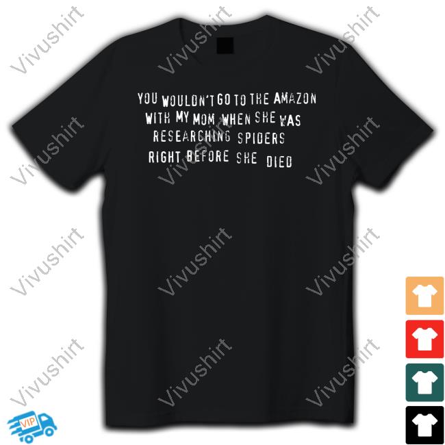 You Wouldn' T Go To The Amazon With My Mom When She Was Researching Spiders Right Before She Died Long Sleeve Tee Shirt