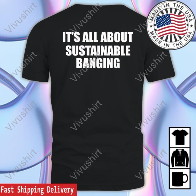 It's All About My Sustainable Banging T Shirt