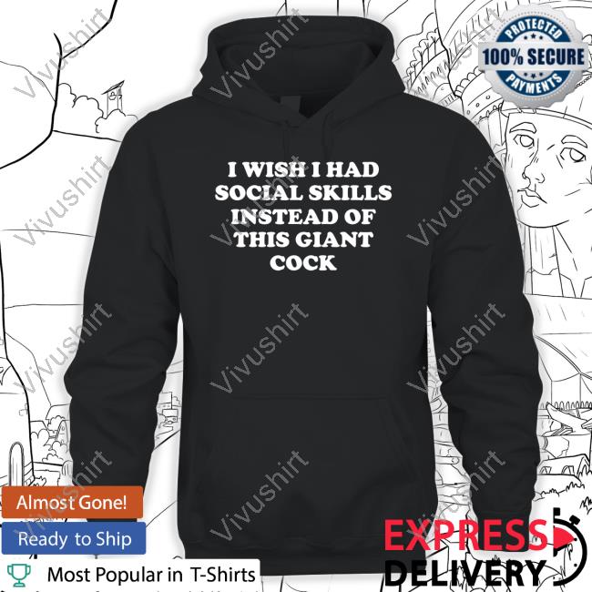 I Wish I Had Social Skills Instead Of This Giant Cock Shirt