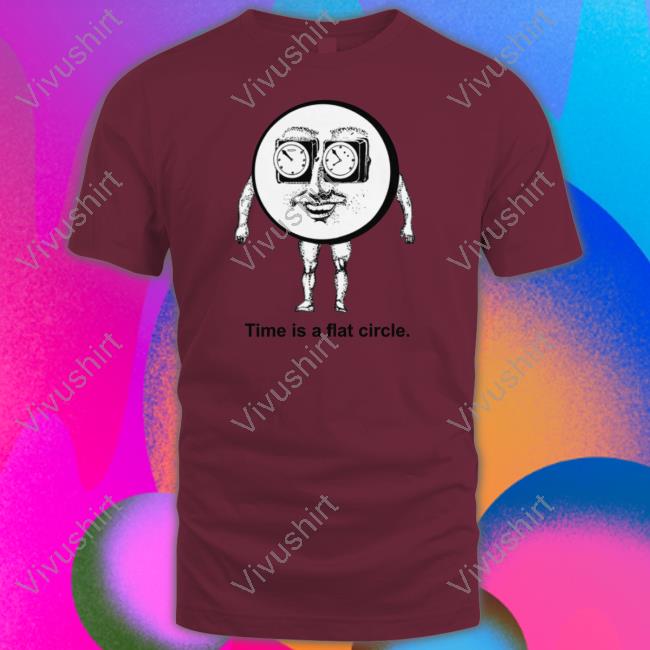 Shirts That Go Hard Time Is A Flat Circle T Shirt Shirtsthtgohard