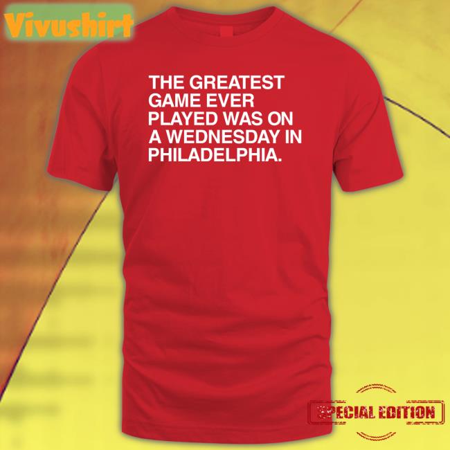 The Greatest Game Ever Played Was On A Wednesday In Philadelphia Shirt