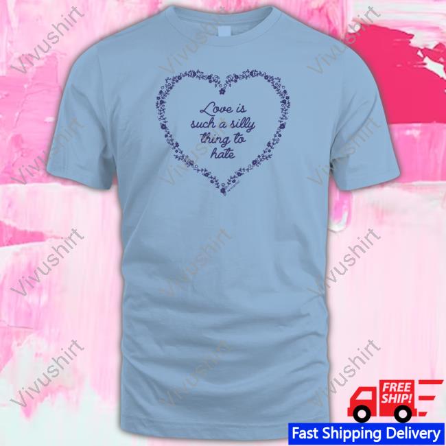 Love Is Such A Silly Thing To Hate Tee