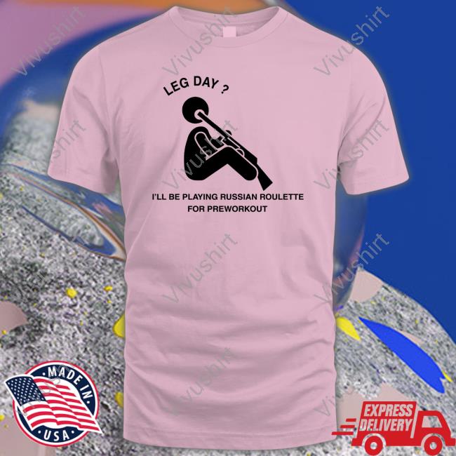 Hvyapprl Merch Leg Day I'll Be Playing Russian Roulette For Preworkout Shirts