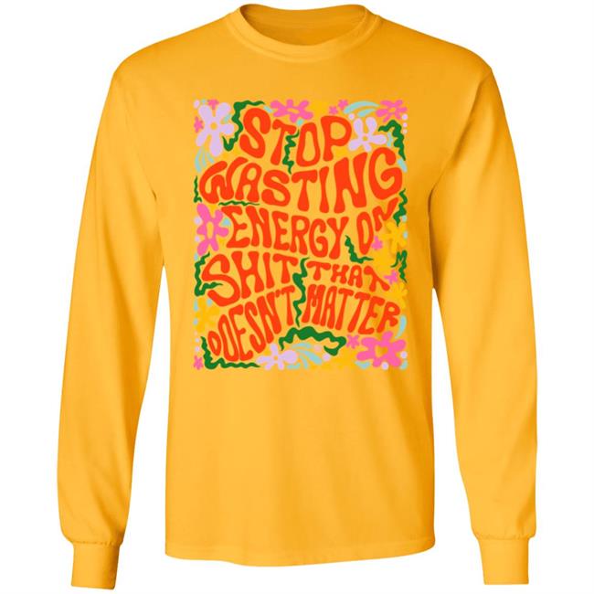Stop Wasting Energy On Shit That Doesn't Matter Shirt Univ3rsechild Univ3rsechild Stop Wasting Energy On Shit That Doesn't Matter Shirt