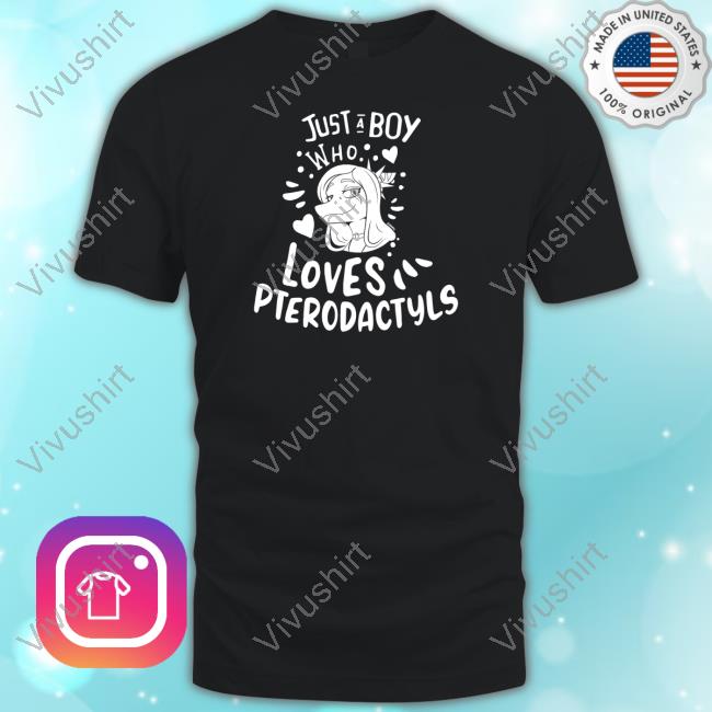 Just A Boy Who Loves Pterodactyls T Shirt Capsaicinmellow
