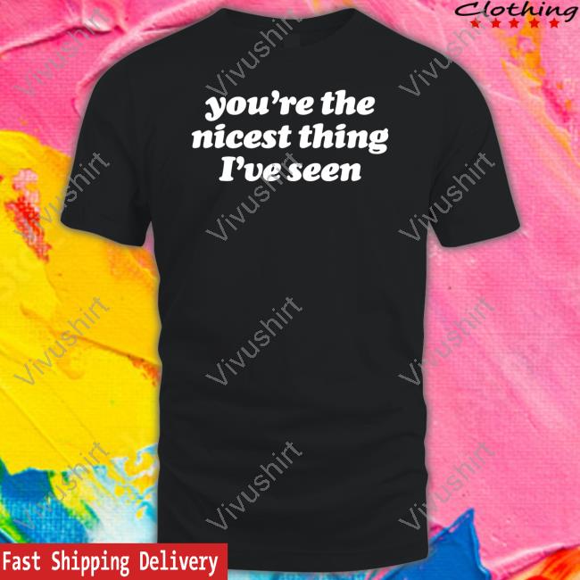 You're The Nicest Thing I've Seen T Shirt