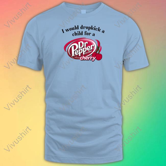 Unethicalthreads I Would Dropkick A Child For A Dr. Pepper Cherry Tee