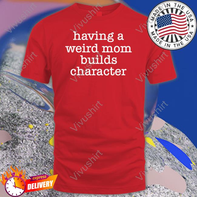 Goodshirts Having A Weird Mom Builds Character Official Shirt
