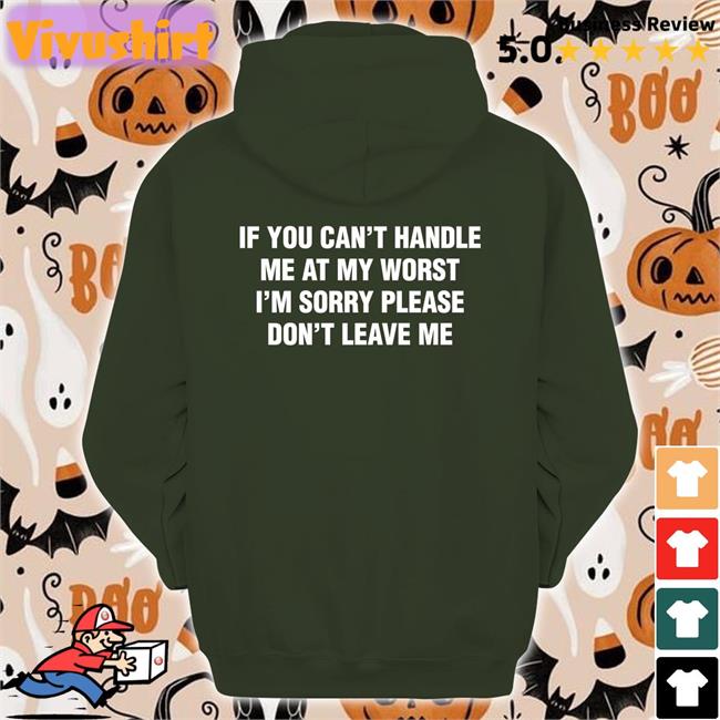 If You Can't Handle Me At My Worst, I'm Sorry Please Don't Leave Me Shirts Shirts That Go Hard If You Can't Handle Me At My Worst, I'm Sorry Please Don't Leave Me Hoodie