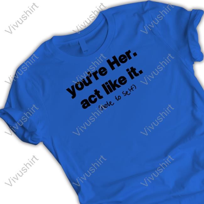 Official You're Her Act Like It Note To Self Shirt