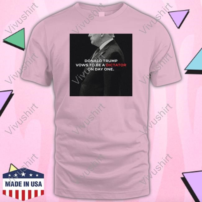 Donald Trump Vows To Be A Dictator On Day One T Shirt