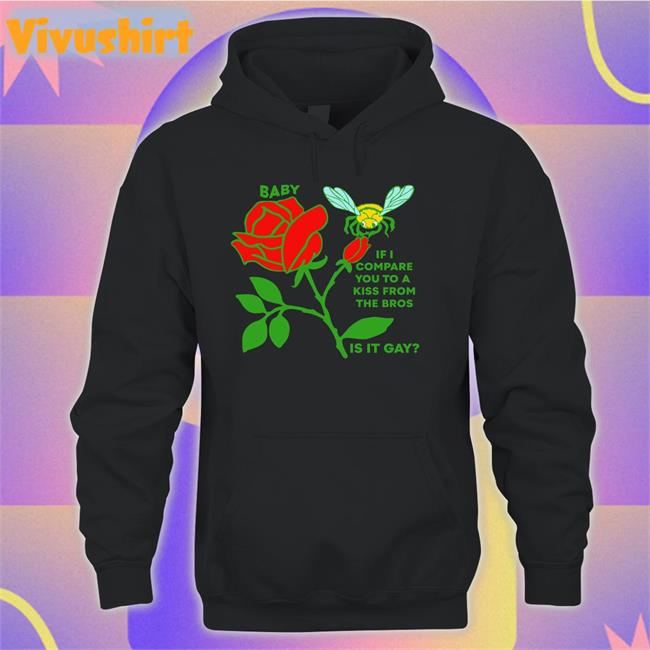 Thegoodshirts Merch Baby If I Compare You To A Kiss From The Bros Is It Gay Tee Shirt Shirtsthtgohard