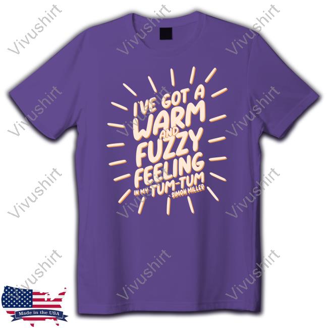 I've Got A Warm And Fuzzy Feeling In My Tum Tum Shirt