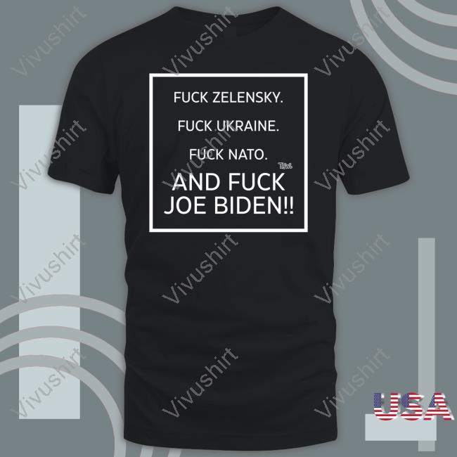 Fuck Zelensky Fuck Ukraine Fuck Nato And Fuck Joe Biden Tee Shirt