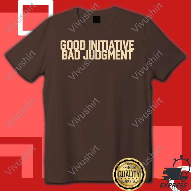 Good Initiative Bad Judgment Tee
