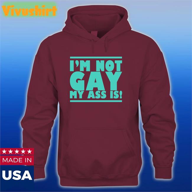 I'm Not Gay My Ass Is Shirt