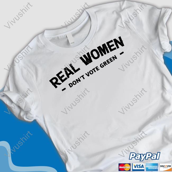Real Women Don't Vote Green T-Shirt, Hoodie, Tank Top, Sweater And Long Sleeve T-Shirt