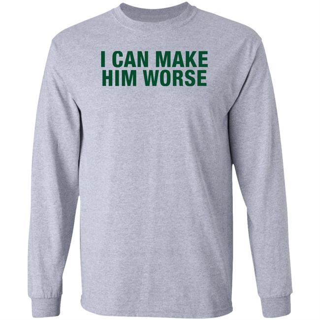 I Can Make Him Worse Shirt Hatdagwoter I Can Make Him Worse Shirt Hatdagwoter