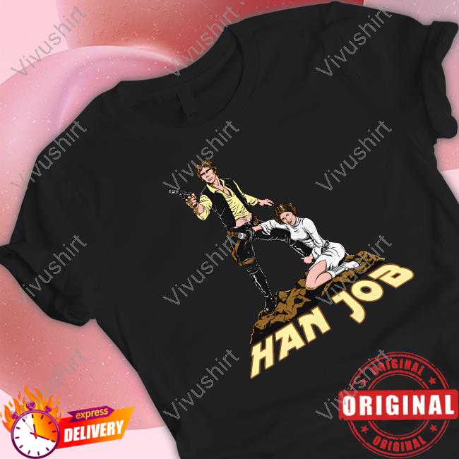 Shirts That Go Hard Han Job Shirts